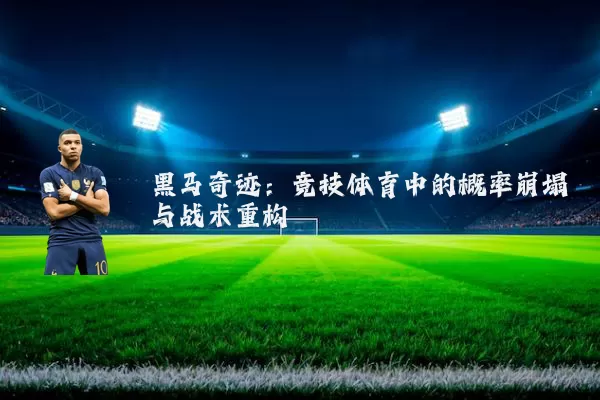 黑马奇迹:竞技体育中的概率崩塌与战术重构