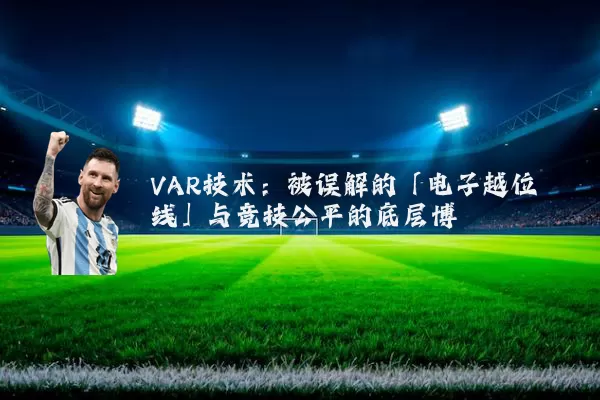 VAR技术：被误解的「电子越位线」与竞技公平的底层博弈
