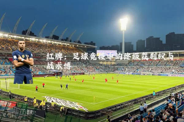 红牌:足球竞技中的终极裁判权与战术博弈