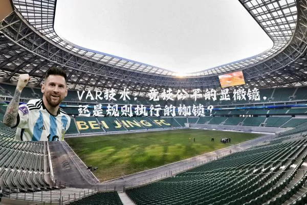 VAR技术：竞技公平的显微镜，还是规则执行的枷锁？
