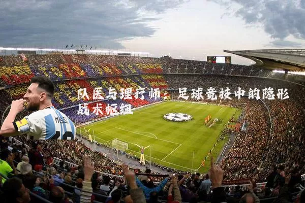 队医与理疗师:足球竞技中的隐形战术枢纽